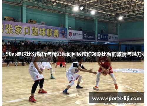 90vs篮球比分解析与精彩瞬间回顾带你领略比赛的激情与魅力